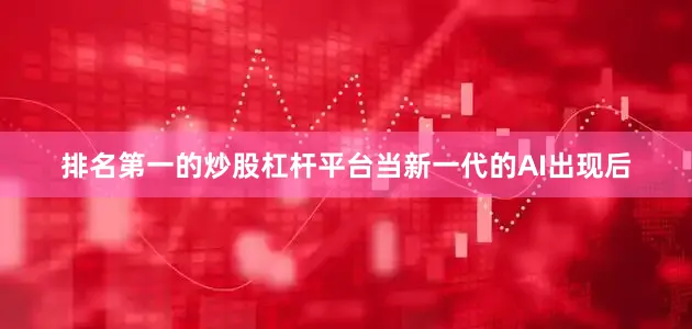 排名第一的炒股杠杆平台当新一代的AI出现后