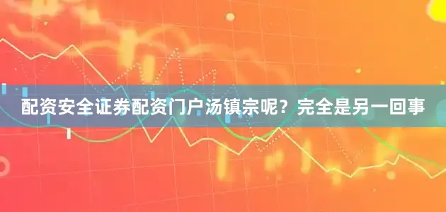 配资安全证券配资门户汤镇宗呢？完全是另一回事