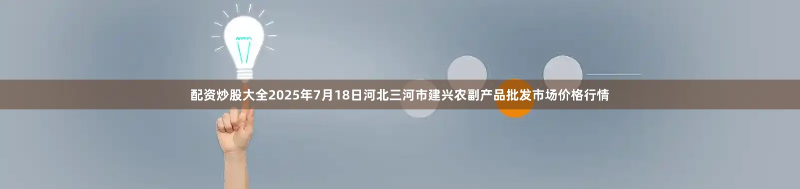 配资炒股大全2025年7月18日河北三河市建兴农副产品批发市场价格行情