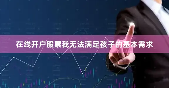 在线开户股票我无法满足孩子的基本需求