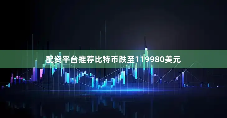 配资平台推荐比特币跌至119980美元
