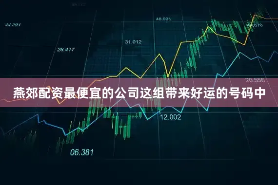 燕郊配资最便宜的公司这组带来好运的号码中