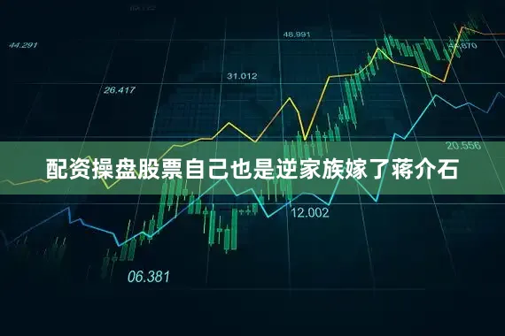 配资操盘股票自己也是逆家族嫁了蒋介石