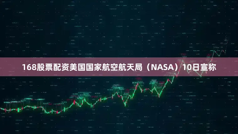 168股票配资美国国家航空航天局(NASA)10日宣称