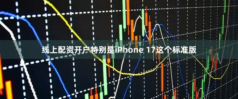 线上配资开户特别是iPhone 17这个标准版