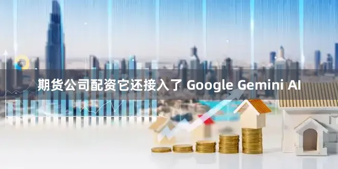 期货公司配资它还接入了 Google Gemini AI