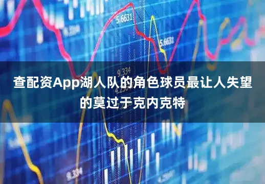 查配资App湖人队的角色球员最让人失望的莫过于克内克特
