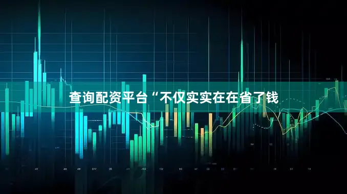 查询配资平台“不仅实实在在省了钱
