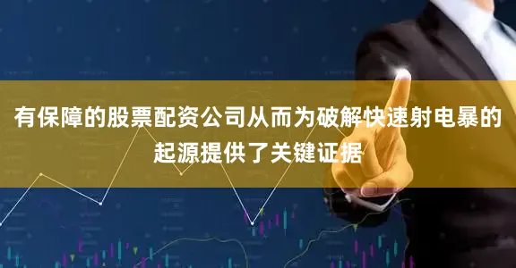 有保障的股票配资公司从而为破解快速射电暴的起源提供了关键证据