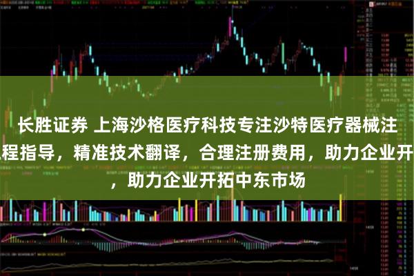 长胜证券 上海沙格医疗科技专注沙特医疗器械注册，专业流程指导，精准技术翻译，合理注册费用，助力企业开拓中东市场