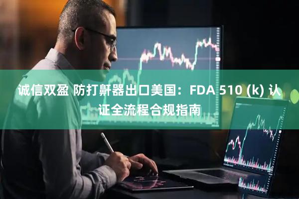 诚信双盈 防打鼾器出口美国：FDA 510 (k) 认证全流程合规指南